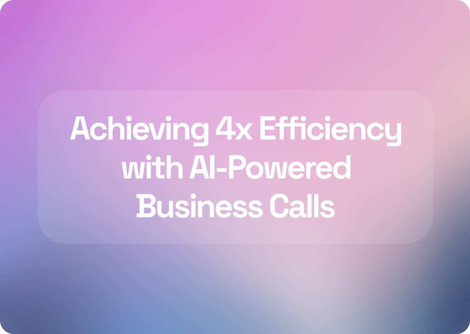 Achieving 4x Efficiency with AI Business Calls